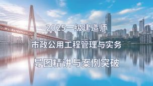 2025年一建市政导图精讲与案例突破